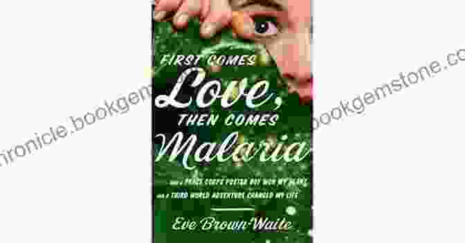 First Comes Love, Then Comes Malaria First Comes Love Then Comes Malaria: How A Peace Corps Poster Boy Won My Heart And A Third World Adventure Changed My Life