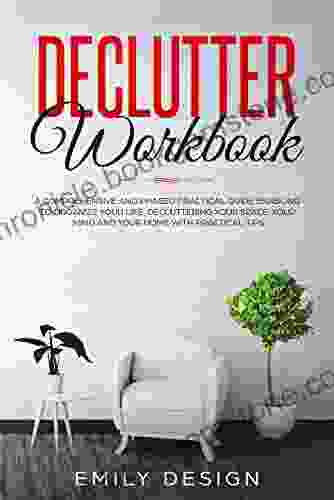 Declutter Workbook: A Comprehensive And Phased Practical Guide Enabling To Organize Your Life Decluttering Your Space Your Mind And Your Home With Practical Tips