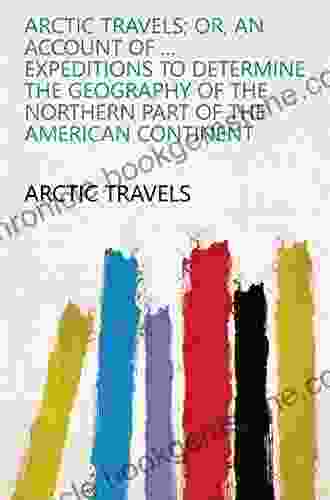 Arctic Travels Or An Account Of The Several Land Expeditions To Determine The Geography Of The Northern Part Of The American Continent