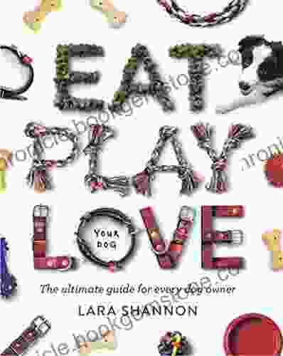 Eat Play Love (Your Dog): The Ultimate Guide For Every Dog Owner