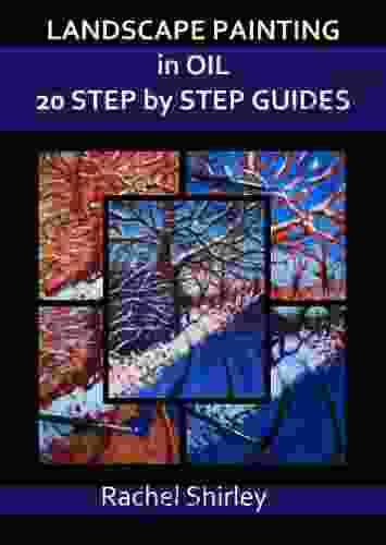 Landscape Painting In Oils: 20 Step By Step Guides: Step By Step Art Projects On Oil Painting: Landscapes In Alla Prima Impasto And More