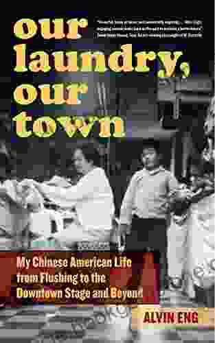 Our Laundry Our Town: My Chinese American Life From Flushing To The Downtown Stage And Beyond