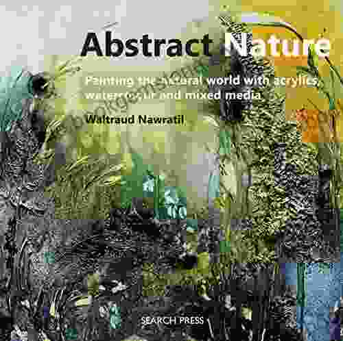 Abstract Nature: Painting The Natural World With Acrylics Watercolour And Mixed Media