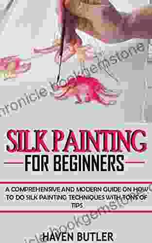 SILK PAINTING FOR BEGINNERS: A Comprehensive And Modern Guide On How To Do Silk Painting Techniques With Tons Of Tips