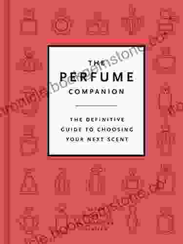 The Perfume Companion: The Definitive Guide To Choosing Your Next Scent
