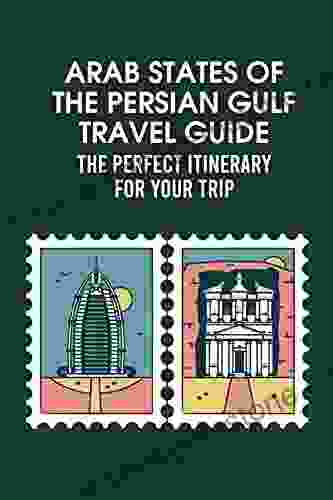 Arab States Of The Persian Gulf Travel Guide: The Perfect Itinerary For Your Trip: Bahrain Kuwait Oman Qatar United Arab Emirates Yemen Travel Guide