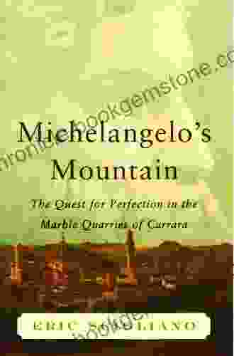 Michelangelo S Mountain: The Quest For Perfection In The Marble Quarries Of Carrara