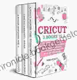 CRICUT: The Ultimate Manual For Beginners To Master The Cricut Maker And Explore Air 2 Discover All The Projects Ideas You Can Create And How To Start A Profitable Cricut Business